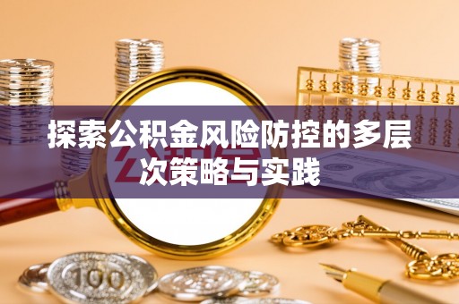 阜阳探索公积金风险防控的多层次策略与实践