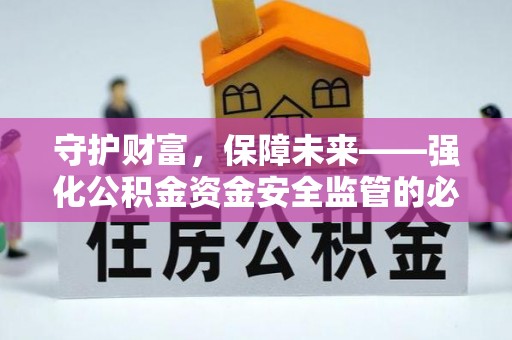 阜阳守护财富，保障未来——强化公积金资金安全监管的必要性