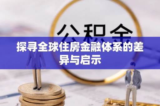 阜阳探寻全球住房金融体系的差异与启示