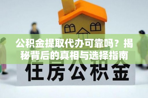 阜阳公积金提取代办可靠吗？揭秘背后的真相与选择指南