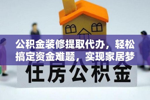 阜阳公积金装修提取代办，轻松搞定资金难题，实现家居梦想