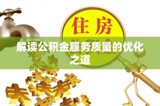 阜阳解读公积金服务质量的优化之道