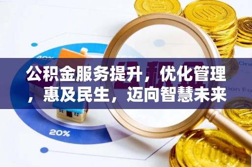 阜阳公积金服务提升，优化管理，惠及民生，迈向智慧未来