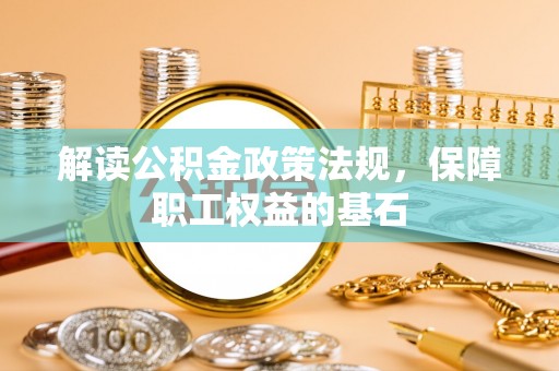 阜阳解读公积金政策法规，保障职工权益的基石