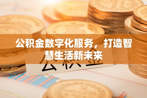 阜阳公积金数字化服务，打造智慧生活新未来