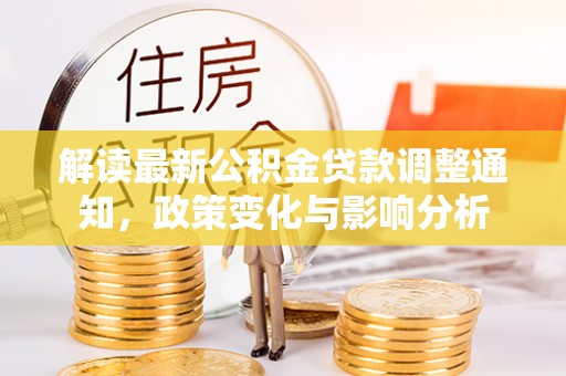 阜阳解读最新公积金贷款调整通知，政策变化与影响分析