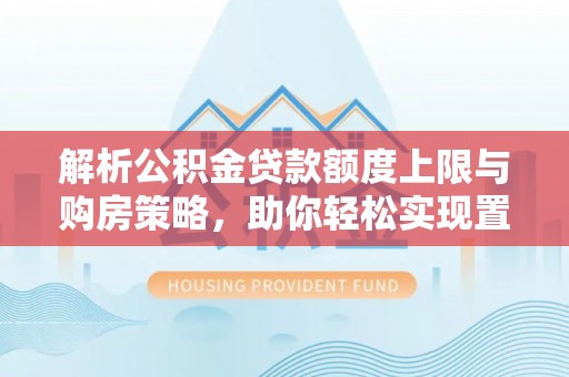 阜阳解析公积金贷款额度上限与购房策略，助你轻松实现置业梦想