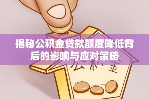 阜阳揭秘公积金贷款额度降低背后的影响与应对策略