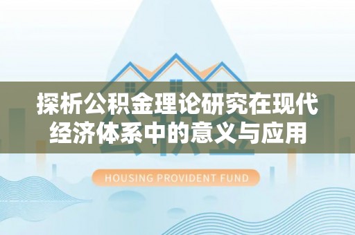 阜阳探析公积金理论研究在现代经济体系中的意义与应用