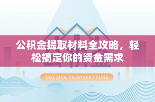 阜阳公积金提取材料全攻略，轻松搞定你的资金需求