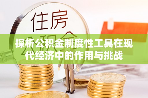阜阳探析公积金制度性工具在现代经济中的作用与挑战