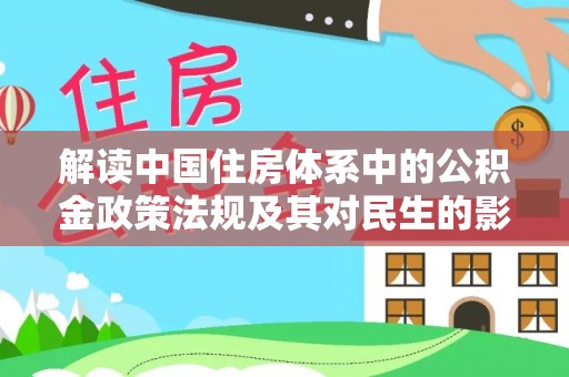 阜阳解读中国住房体系中的公积金政策法规及其对民生的影响