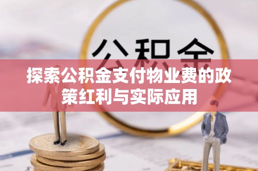 阜阳探索公积金支付物业费的政策红利与实际应用