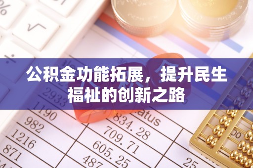 阜阳公积金功能拓展，提升民生福祉的创新之路