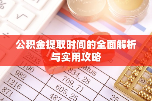 阜阳公积金提取时间的全面解析与实用攻略
