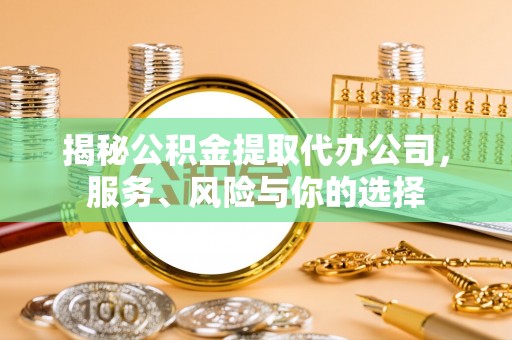 阜阳揭秘公积金提取代办公司，服务、风险与你的选择
