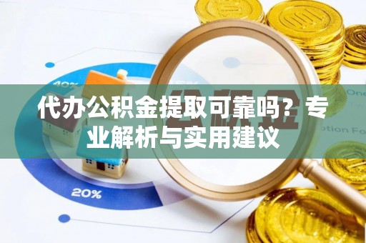 阜阳代办公积金提取可靠吗？专业解析与实用建议