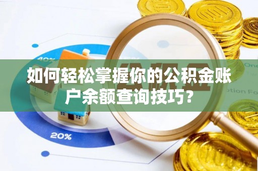 阜阳如何轻松掌握你的公积金账户余额查询技巧？