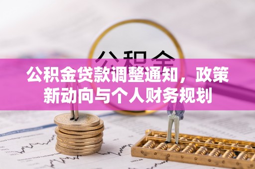 阜阳公积金贷款调整通知，政策新动向与个人财务规划