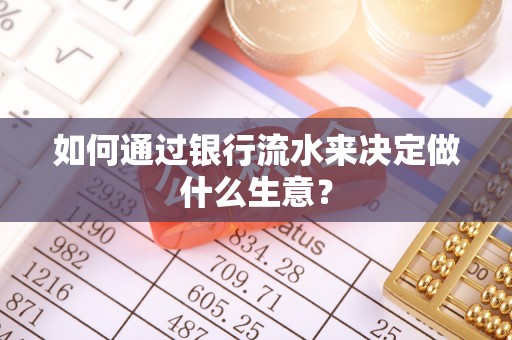 阜阳如何通过银行流水来决定做什么生意？
