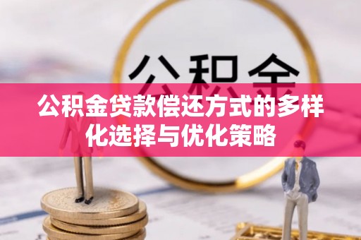 阜阳公积金贷款偿还方式的多样化选择与优化策略