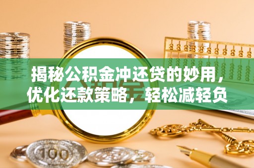 阜阳揭秘公积金冲还贷的妙用，优化还款策略，轻松减轻负担
