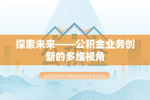 阜阳探索未来——公积金业务创新的多维视角