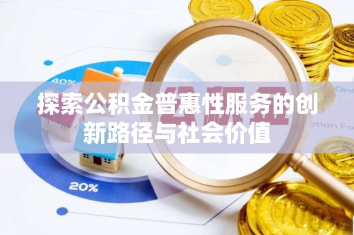 阜阳探索公积金普惠性服务的创新路径与社会价值