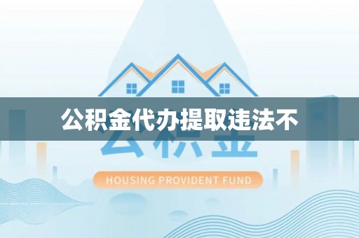 阜阳公积金代办提取违法不