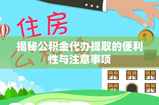 阜阳揭秘公积金代办提取的便利性与注意事项