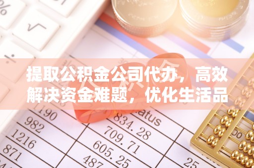 阜阳提取公积金公司代办，高效解决资金难题，优化生活品质