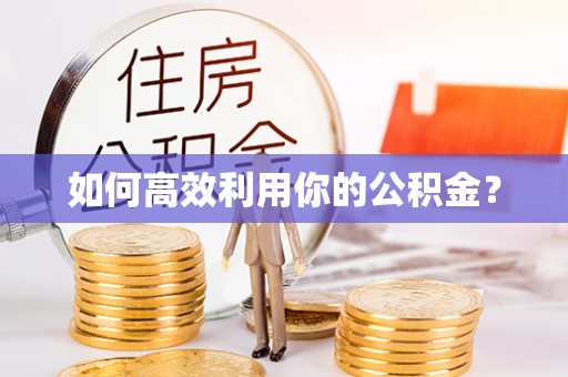 阜阳如何高效利用你的公积金？