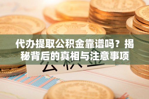 阜阳代办提取公积金靠谱吗？揭秘背后的真相与注意事项