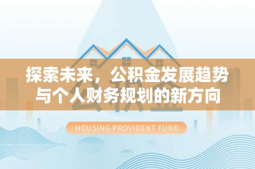 阜阳探索未来，公积金发展趋势与个人财务规划的新方向