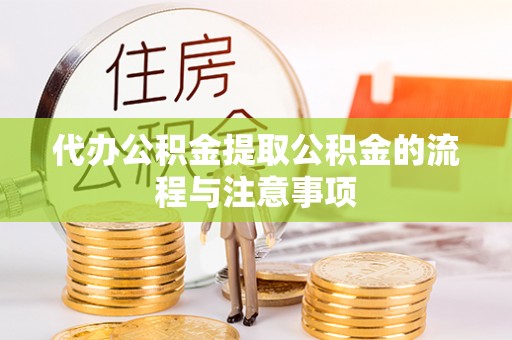 阜阳代办公积金提取公积金的流程与注意事项