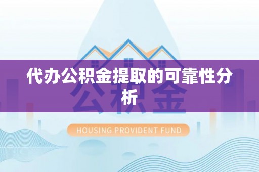 阜阳代办公积金提取的可靠性分析
