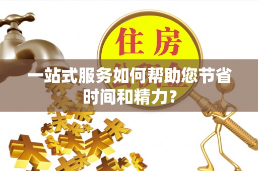 阜阳一站式服务如何帮助您节省时间和精力？