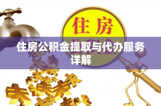 阜阳住房公积金提取与代办服务详解