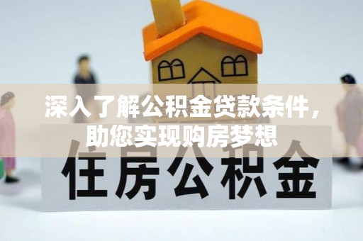 阜阳深入了解公积金贷款条件，助您实现购房梦想