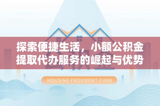 阜阳探索便捷生活，小额公积金提取代办服务的崛起与优势