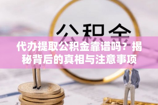 阜阳代办提取公积金靠谱吗？揭秘背后的真相与注意事项