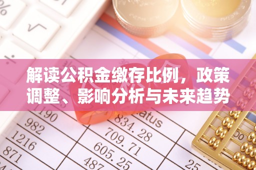 阜阳解读公积金缴存比例，政策调整、影响分析与未来趋势