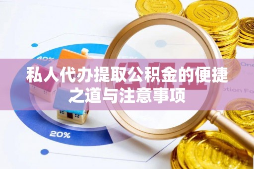 阜阳私人代办提取公积金的便捷之道与注意事项