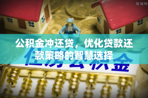 阜阳公积金冲还贷，优化贷款还款策略的智慧选择