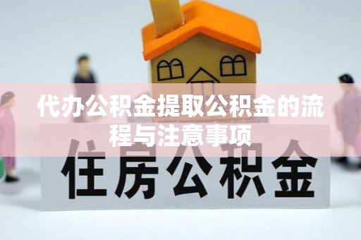 阜阳代办公积金提取公积金的流程与注意事项