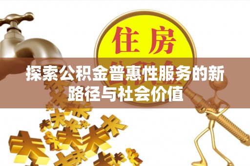 阜阳探索公积金普惠性服务的新路径与社会价值