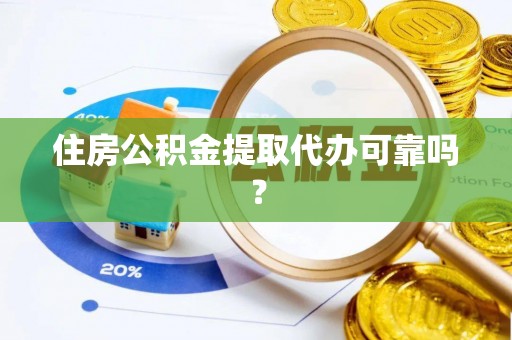 阜阳住房公积金提取代办可靠吗？