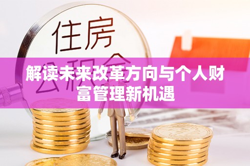 阜阳解读未来改革方向与个人财富管理新机遇