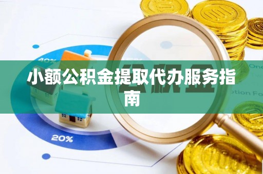 阜阳小额公积金提取代办服务指南