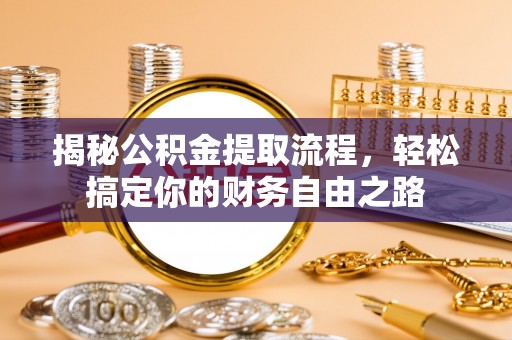 阜阳揭秘公积金提取流程，轻松搞定你的财务自由之路